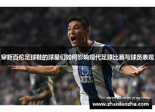 穿新百伦足球鞋的球星们如何影响现代足球比赛与球员表现