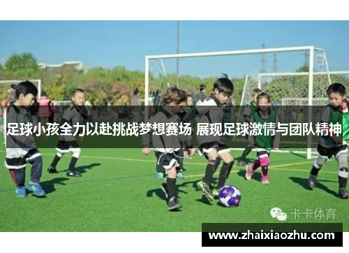 足球小孩全力以赴挑战梦想赛场 展现足球激情与团队精神
